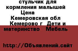 стульчик для кормления малышей › Цена ­ 1 500 - Кемеровская обл., Кемерово г. Дети и материнство » Мебель   